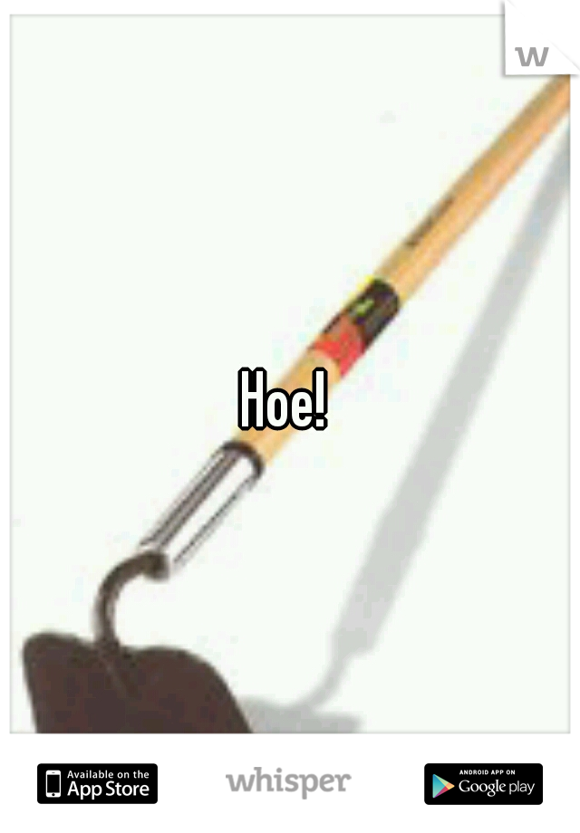 Hoe! 