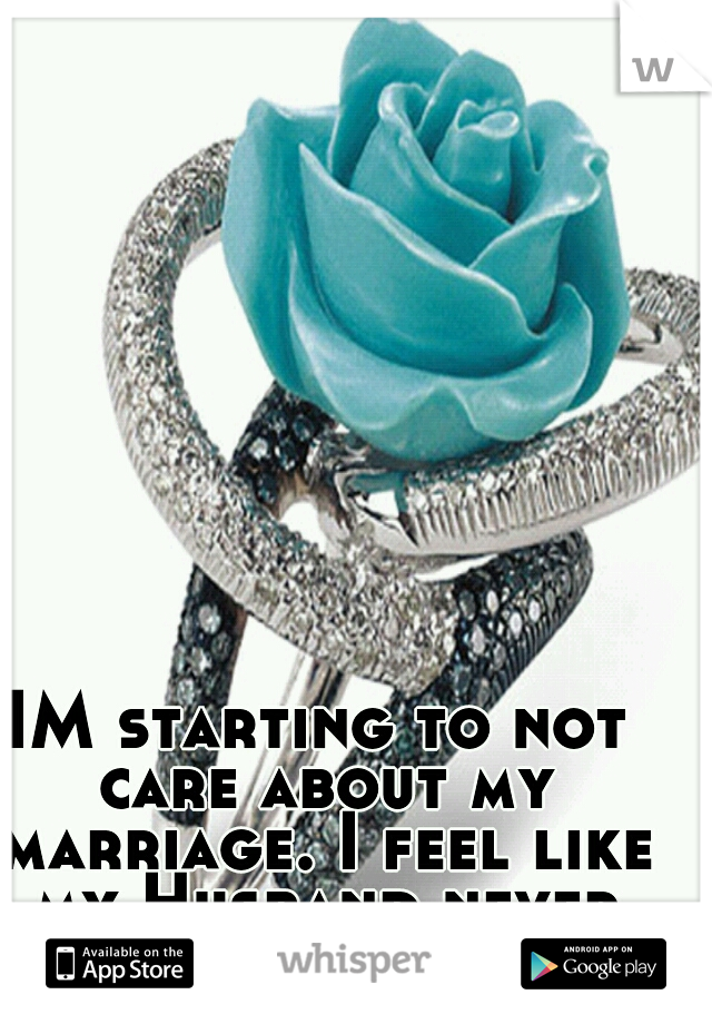 IM starting to not care about my marriage. I feel like my Husband never happy