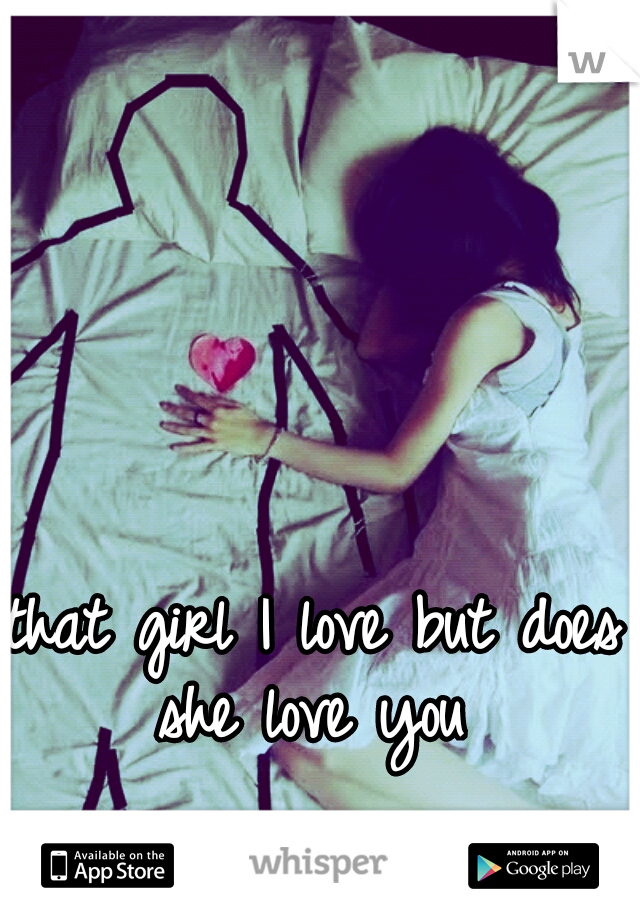 that girl I love but does she love you 