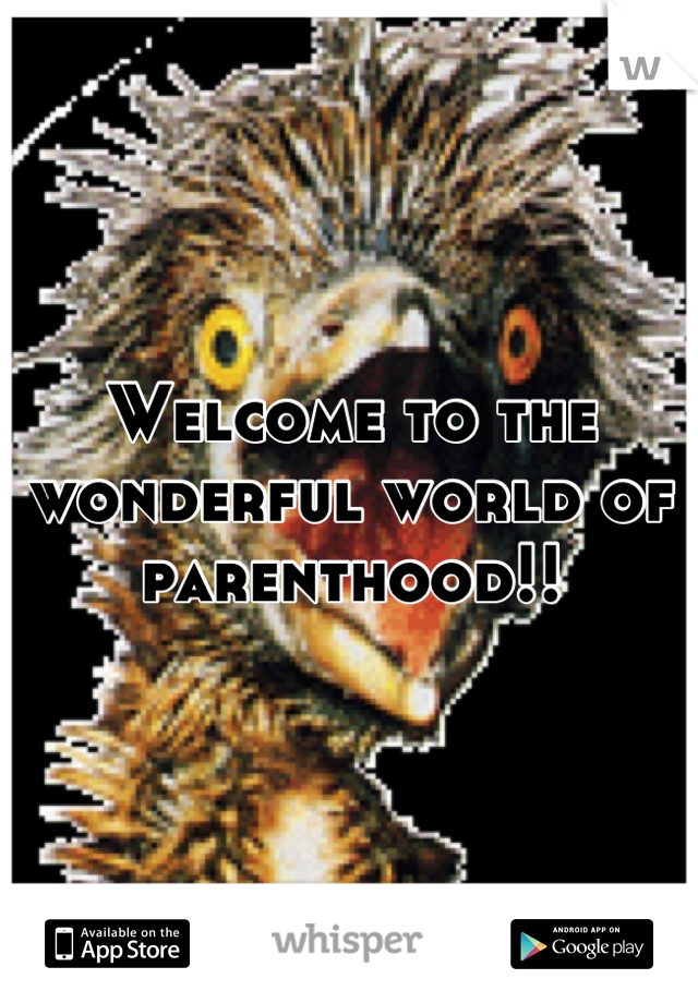 Welcome to the wonderful world of parenthood!!