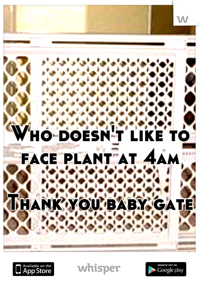 Who doesn't like to face plant at 4am 

Thank you baby gate