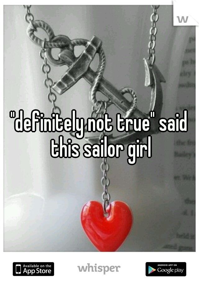 "definitely not true" said this sailor girl