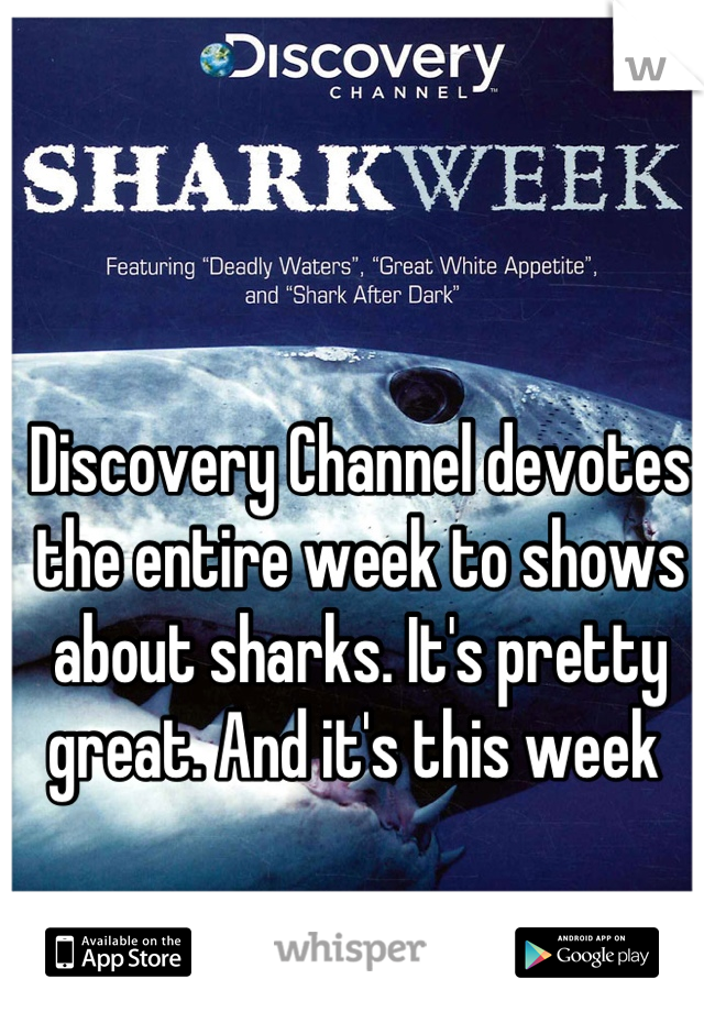 Discovery Channel devotes the entire week to shows about sharks. It's pretty great. And it's this week 