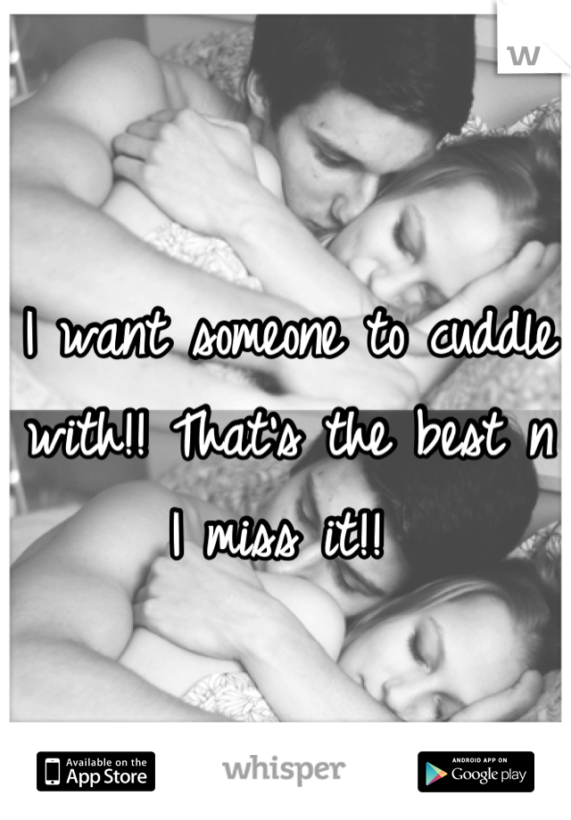 I want someone to cuddle with!! That's the best n I miss it!! 