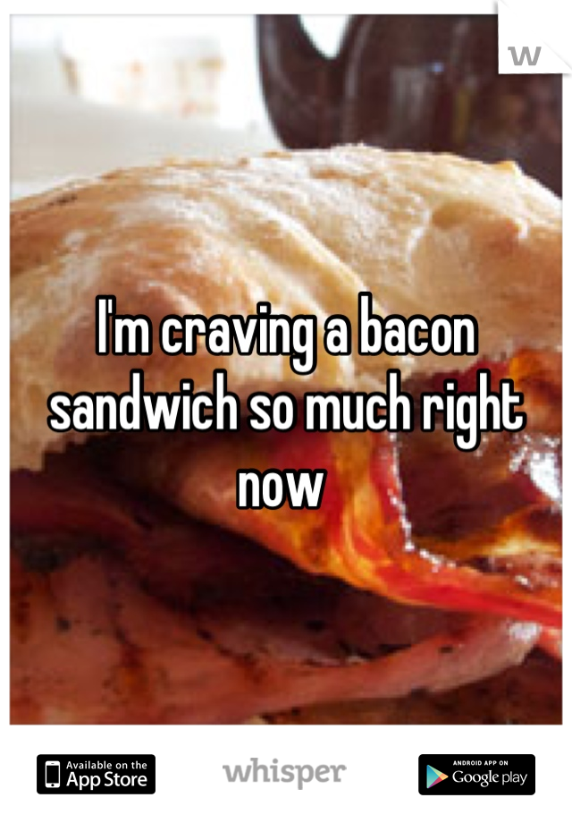 I'm craving a bacon sandwich so much right now 