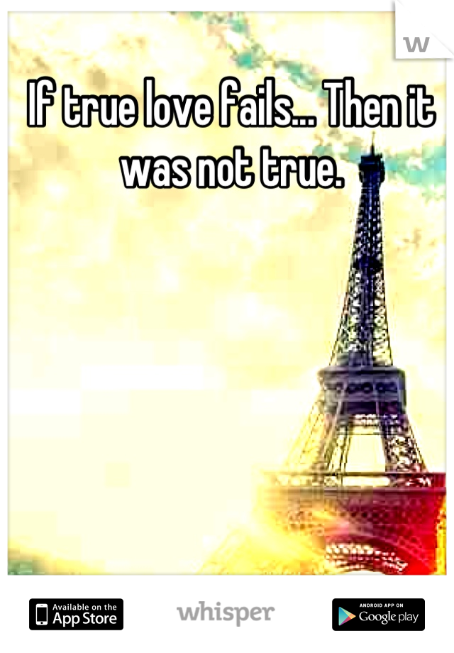 If true love fails... Then it was not true.