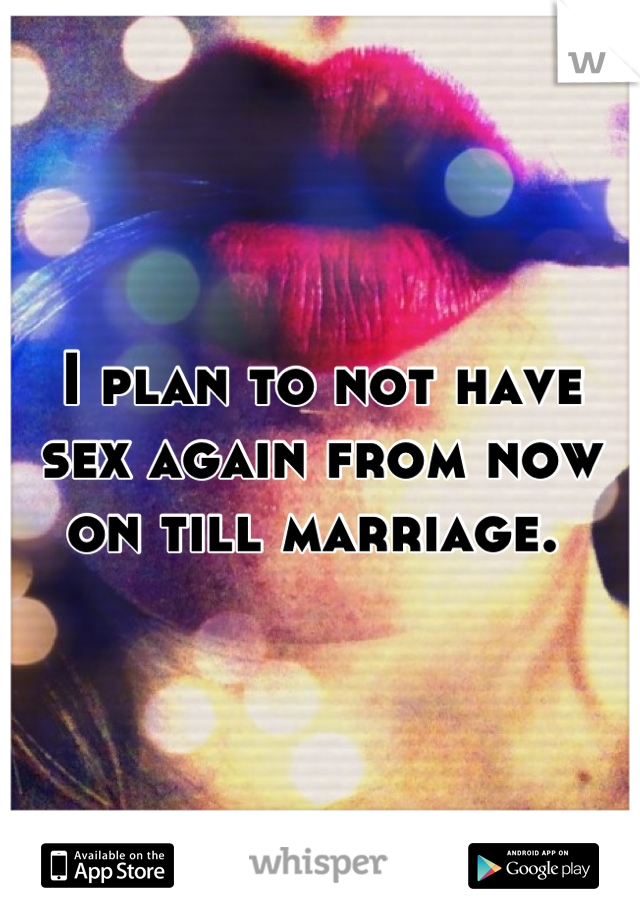 I plan to not have sex again from now on till marriage. 