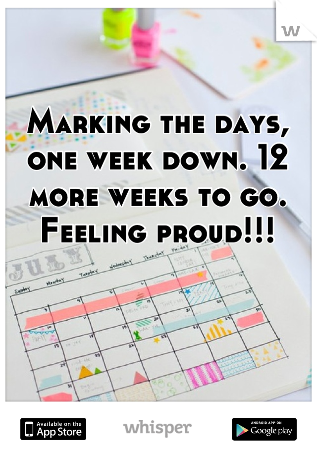 Marking the days, one week down. 12 more weeks to go. Feeling proud!!!