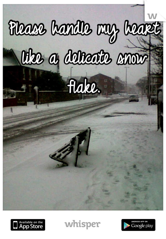 Please handle my heart like a delicate snow flake.