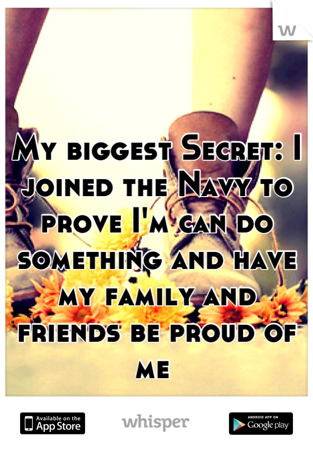 My biggest Secret: I joined the Navy to prove I'm can do something and have my family and friends be proud of me 