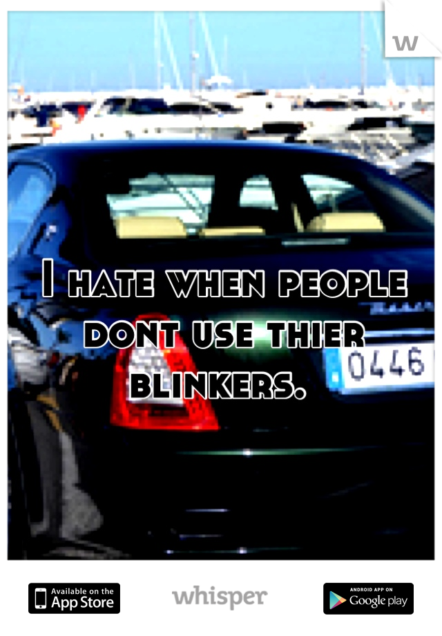 I hate when people dont use thier blinkers. 