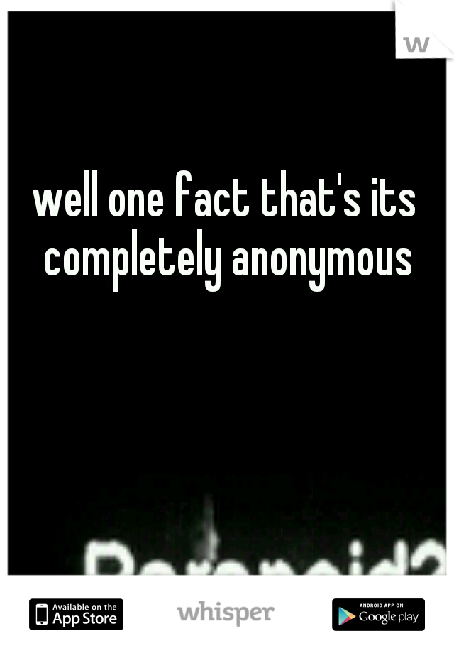 well one fact that's its completely anonymous