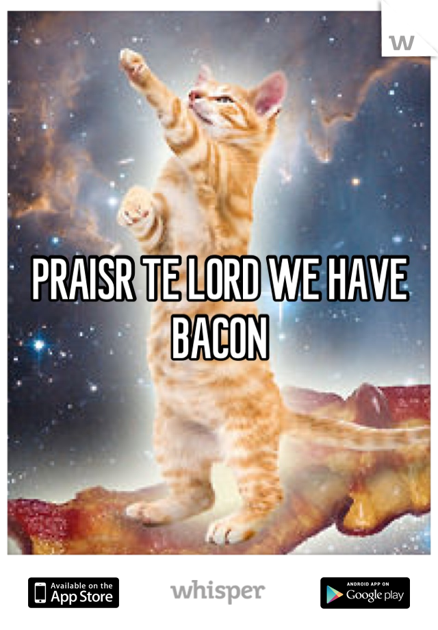 PRAISR TE LORD WE HAVE BACON