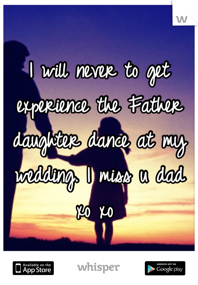 I will never to get experience the Father daughter dance at my wedding. I miss u dad xo xo 