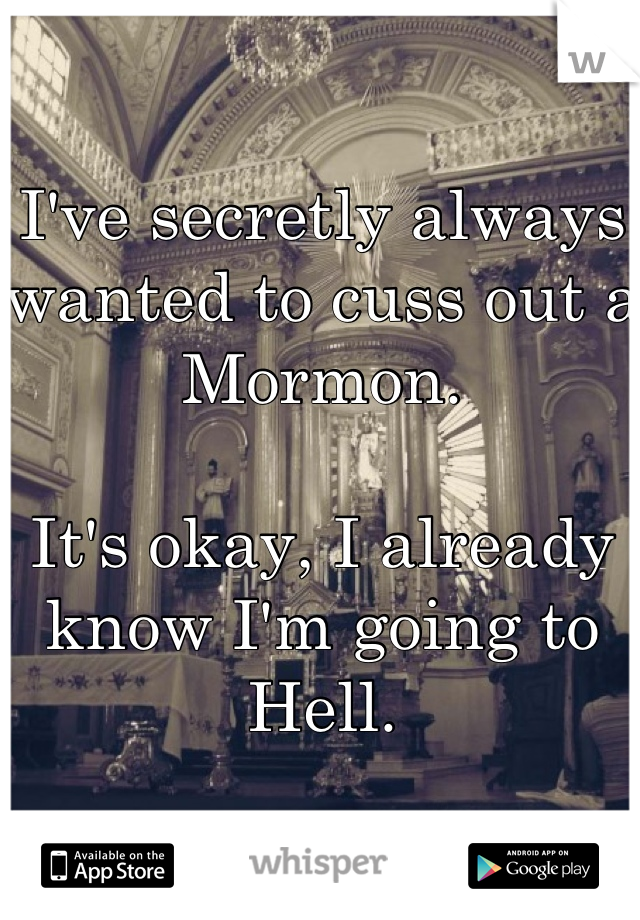 I've secretly always wanted to cuss out a Mormon.

It's okay, I already know I'm going to Hell.