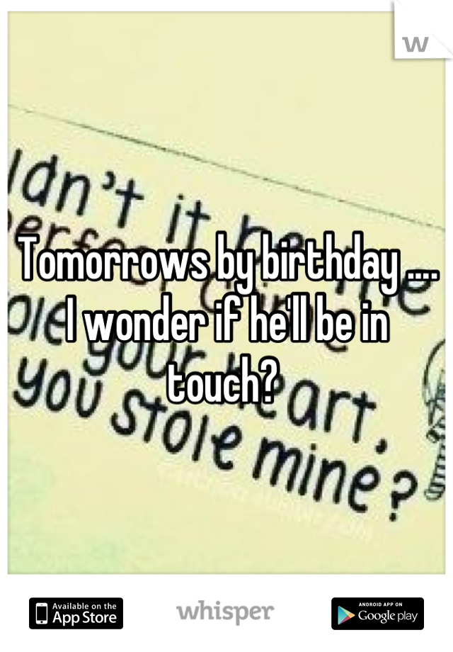 Tomorrows by birthday .... 
I wonder if he'll be in touch? 