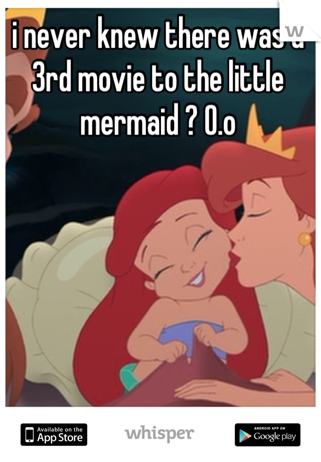 i never knew there was a 3rd movie to the little mermaid ? O.o