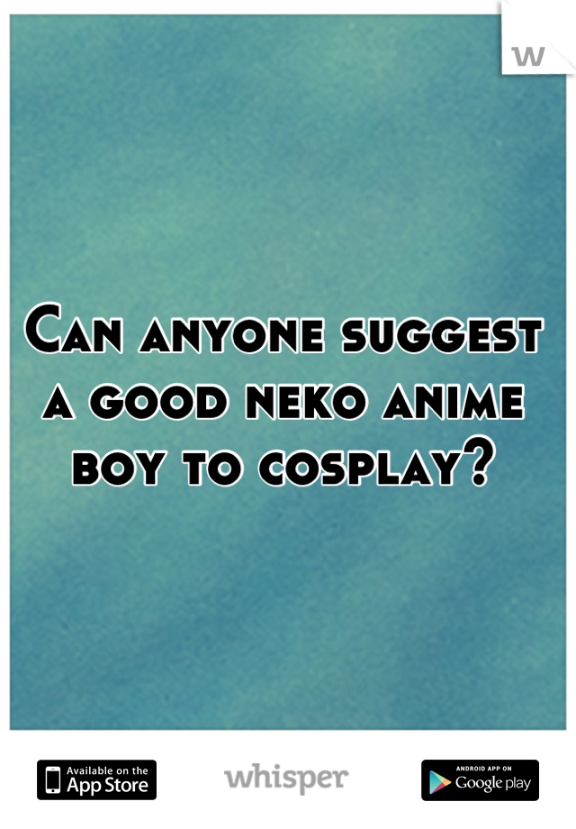 Can anyone suggest a good neko anime boy to cosplay?