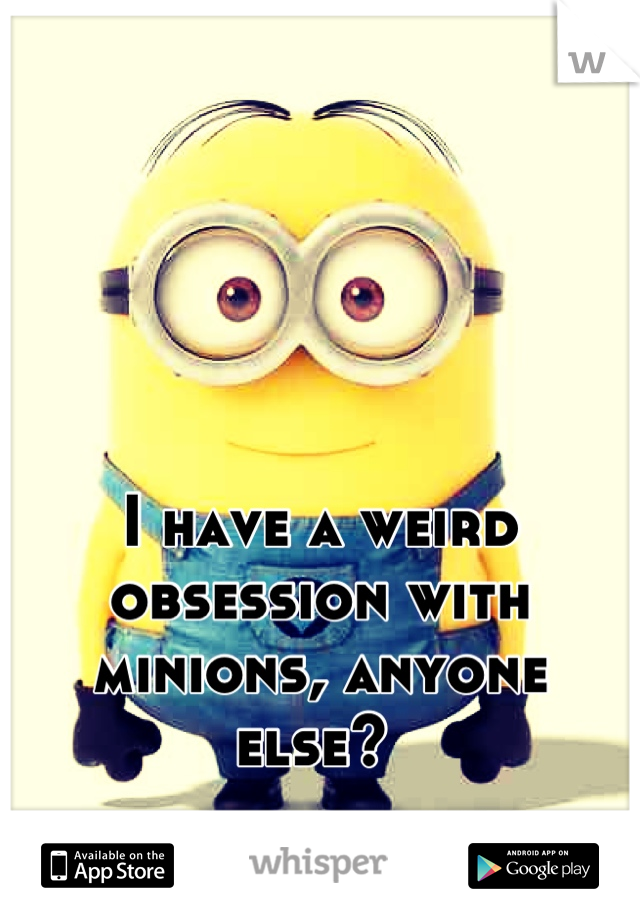 I have a weird obsession with minions, anyone else? 