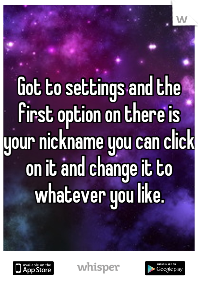 Got to settings and the first option on there is your nickname you can click on it and change it to whatever you like.