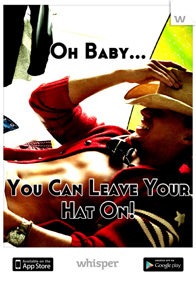 Oh Baby...





You Can Leave Your Hat On!