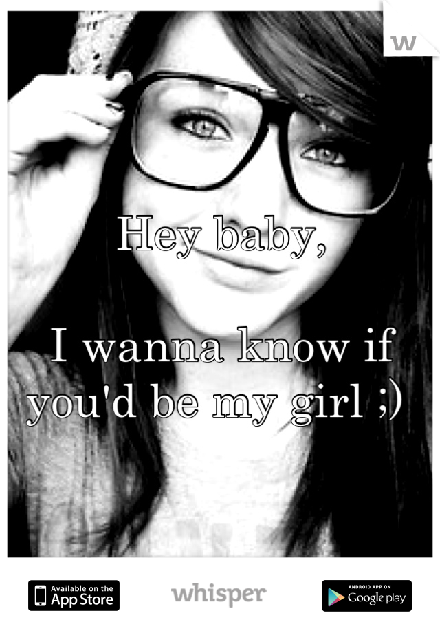 Hey baby,

I wanna know if you'd be my girl ;) 