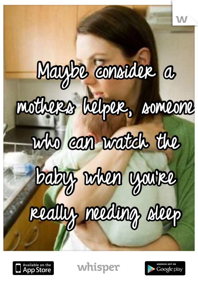 Maybe consider a mothers helper, someone who can watch the baby when you're really needing sleep