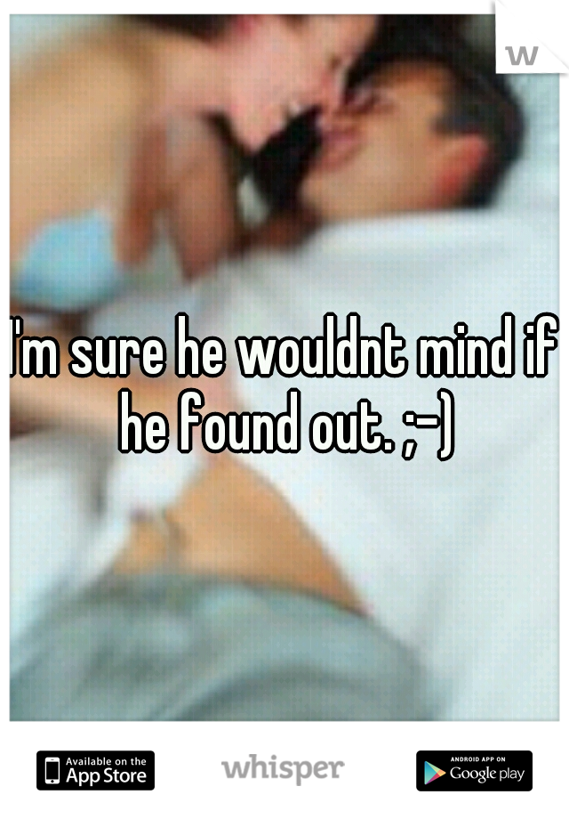 I'm sure he wouldnt mind if he found out. ;-)