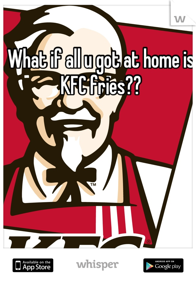 What if all u got at home is KFC fries??