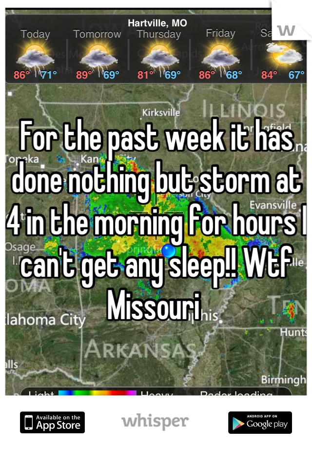 For the past week it has done nothing but storm at 4 in the morning for hours I can't get any sleep!! Wtf Missouri 