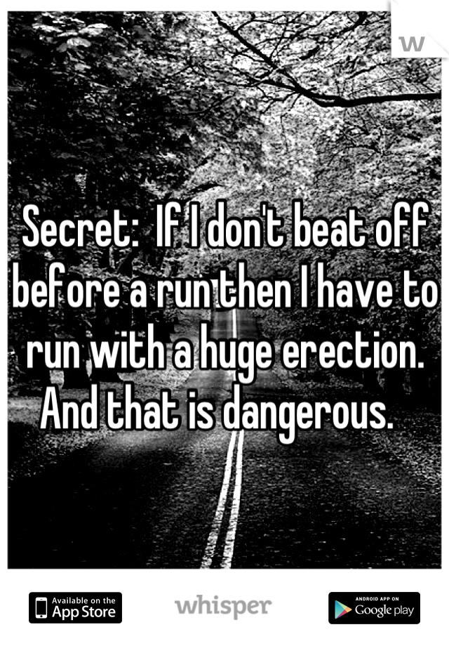 Secret:  If I don't beat off before a run then I have to run with a huge erection.  
And that is dangerous.  