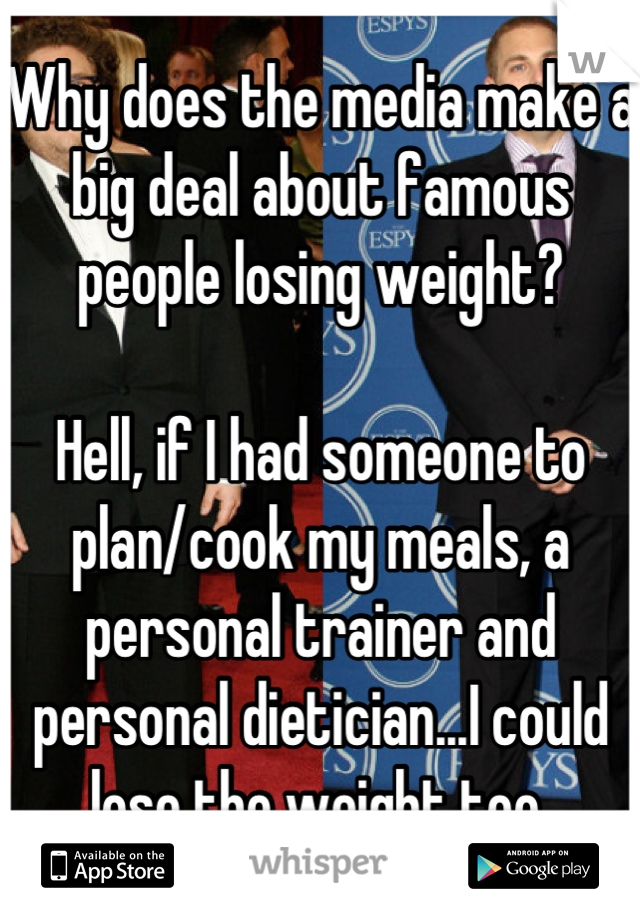 Why does the media make a big deal about famous people losing weight?

Hell, if I had someone to plan/cook my meals, a personal trainer and personal dietician...I could lose the weight too 