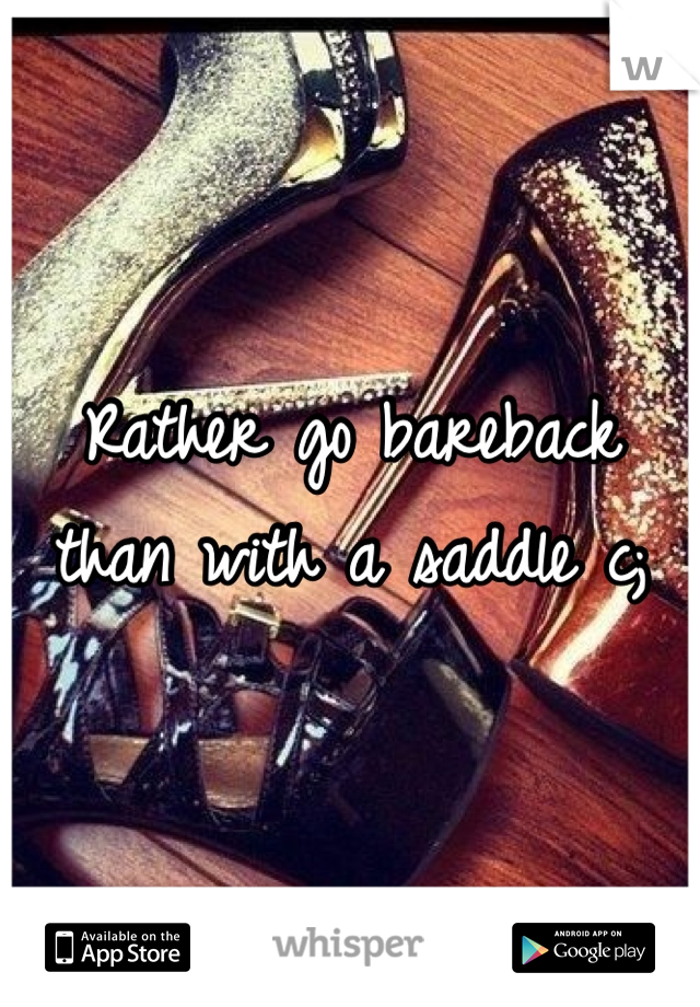 Rather go bareback than with a saddle c;