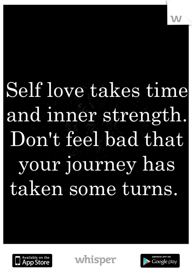 Self love takes time and inner strength. Don't feel bad that your journey has taken some turns. 