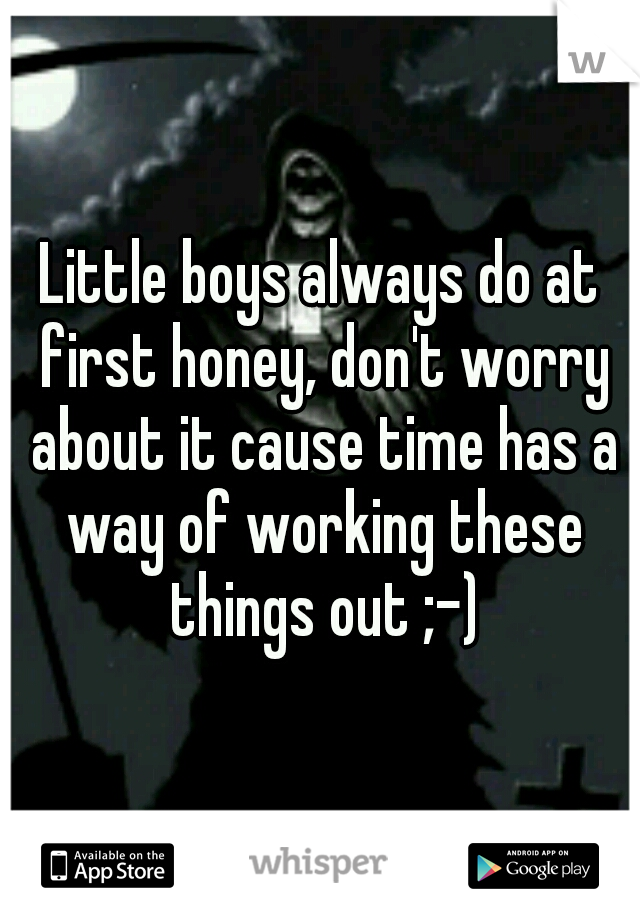 Little boys always do at first honey, don't worry about it cause time has a way of working these things out ;-)