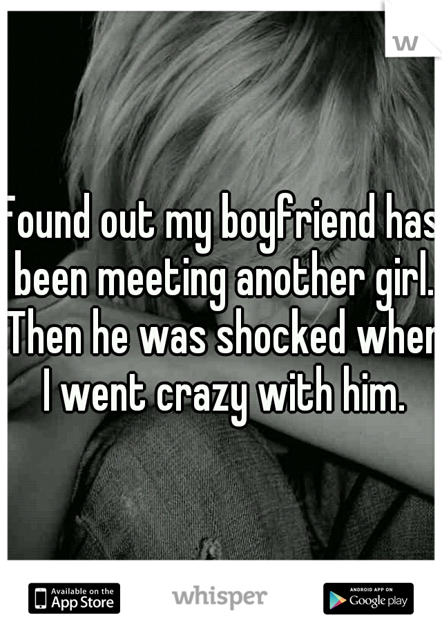 Found out my boyfriend has been meeting another girl. Then he was shocked when I went crazy with him.