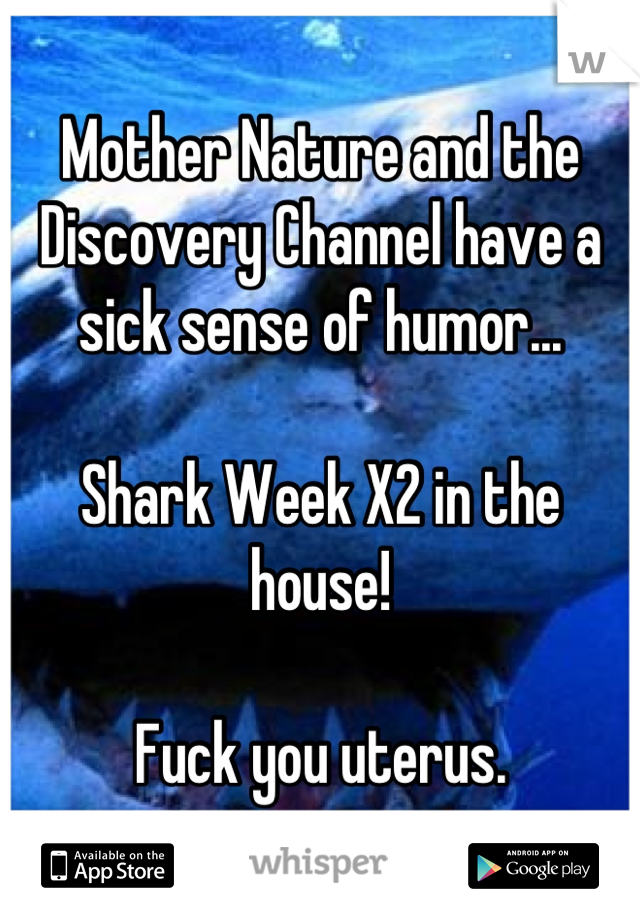 Mother Nature and the Discovery Channel have a sick sense of humor...

Shark Week X2 in the house!

Fuck you uterus.