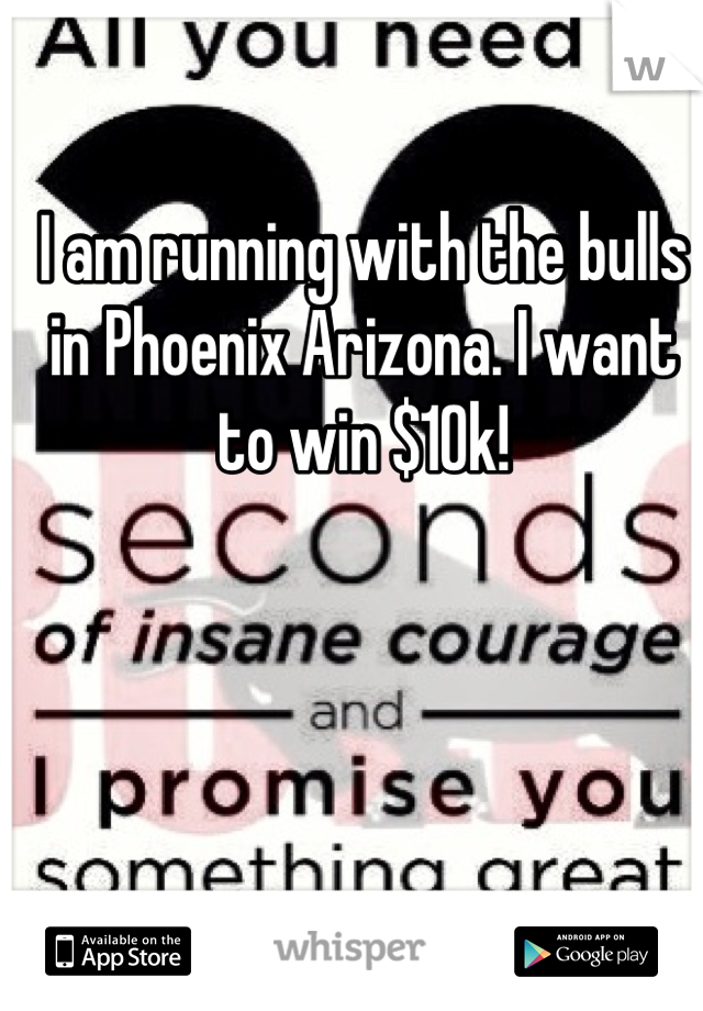 I am running with the bulls in Phoenix Arizona. I want to win $10k!