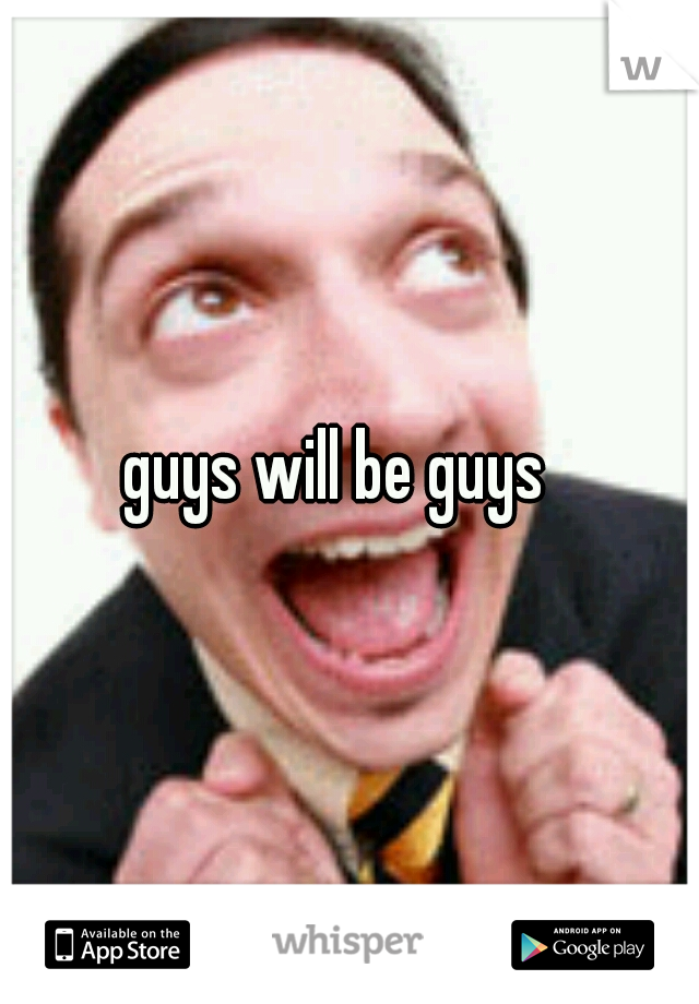 guys will be guys  