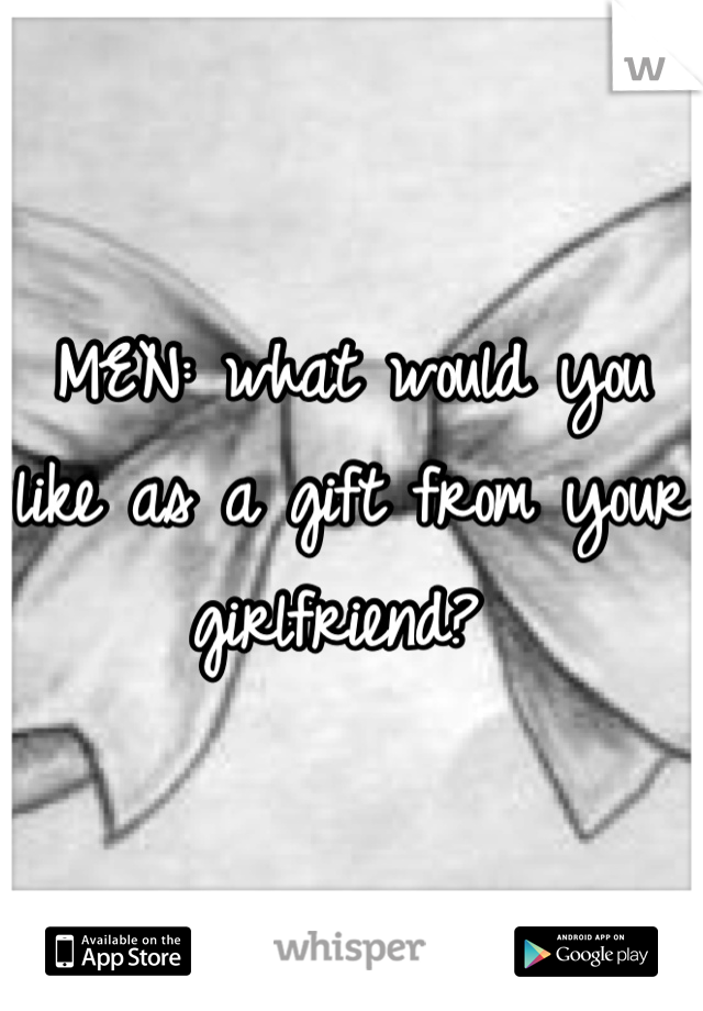 MEN: what would you like as a gift from your girlfriend? 