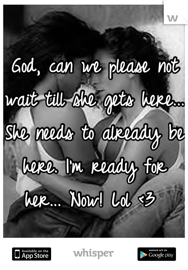 God, can we please not wait till she gets here... She needs to already be here. I'm ready for her... Now! Lol <3 