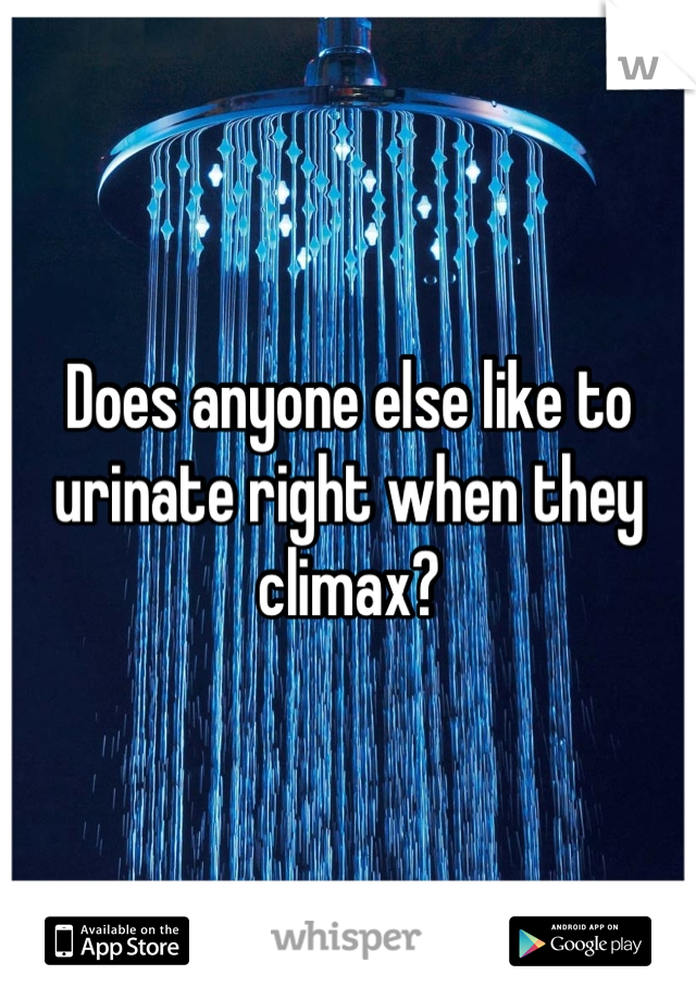 Does anyone else like to urinate right when they climax?