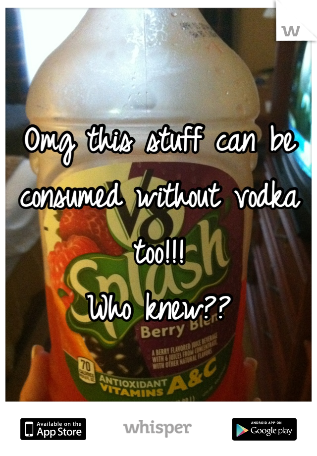 Omg this stuff can be consumed without vodka too!!!
Who knew??