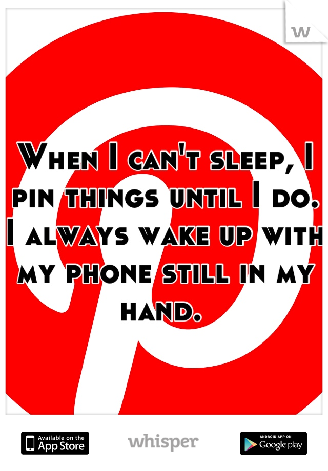 When I can't sleep, I pin things until I do. I always wake up with my phone still in my hand. 