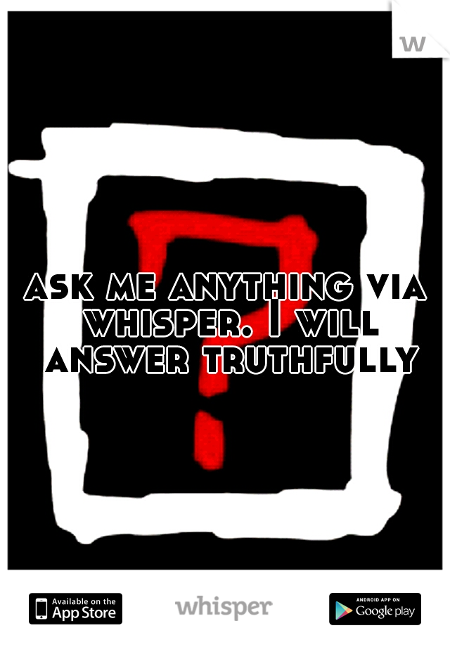 ask me anything via whisper. I will answer truthfully