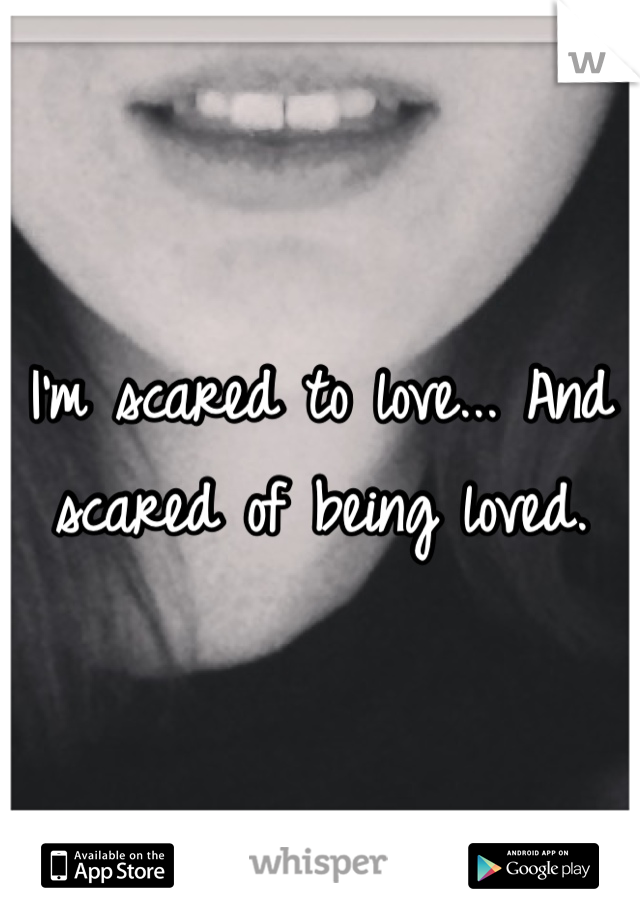 I'm scared to love... And scared of being loved.
