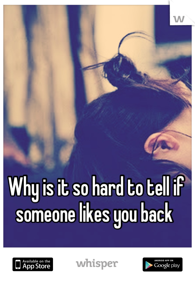 Why is it so hard to tell if someone likes you back 