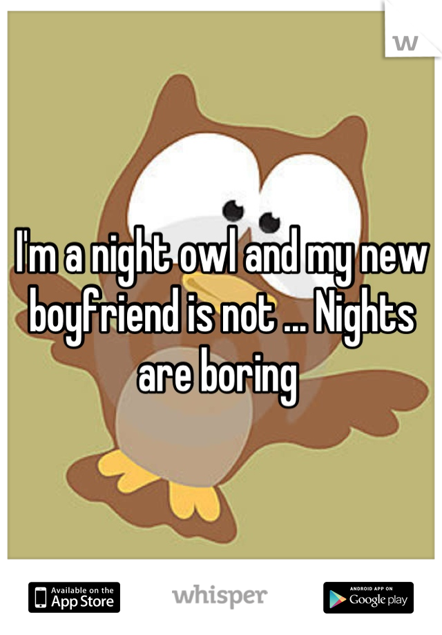 I'm a night owl and my new boyfriend is not ... Nights are boring 