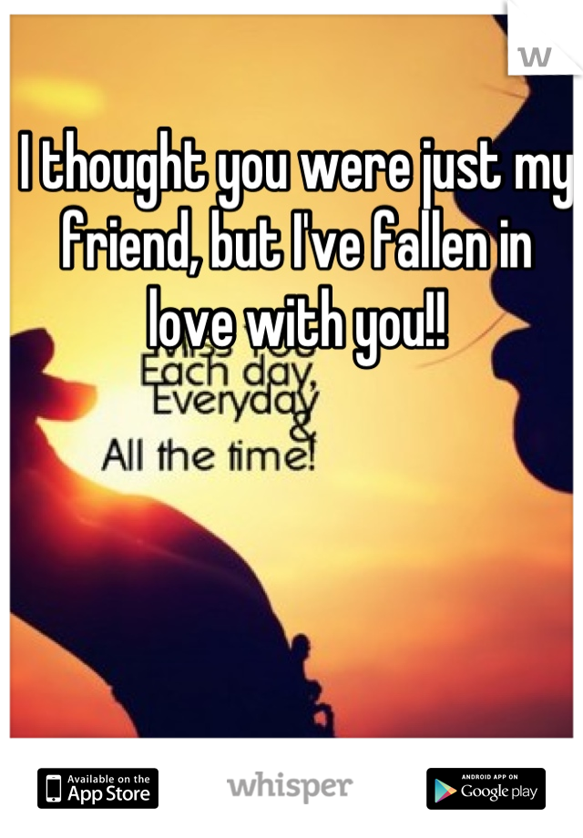 I thought you were just my friend, but I've fallen in love with you!!