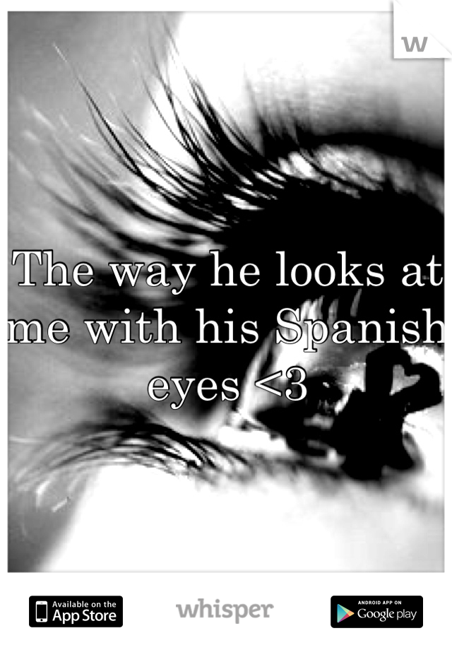 The way he looks at me with his Spanish eyes <3